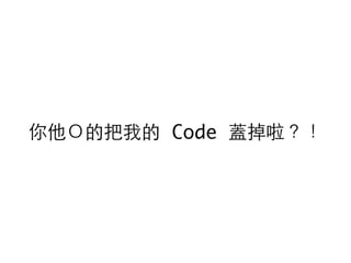 你他Ｏ的把我的 Code 蓋掉啦？！
 