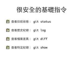很安全的基礎指令
查看⺫⽬目前狀態： git status
查看歷史紀錄： git log
查看檔案差異： git diff
查看特定紀錄： git show
 