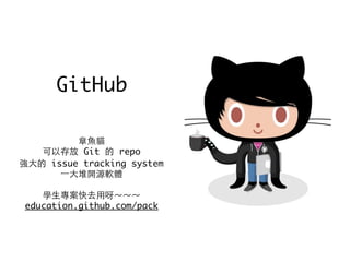 GitHub
章⿂魚貓
可以存放 Git 的 repo
強⼤大的 issue tracking system
⼀一⼤大堆開源軟體
學⽣生專案快去⽤用呀～～～
education.github.com/pack
 
