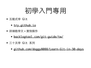 初學⼊入⾨門專⽤用
• 互動式學 Git
• try.github.io
• 詳細教學⽂文＋實例操作
• backlogtool.com/git-guide/tw/
• 三⼗十天學 Git 系列
• github.com/doggy8088/Learn-Git-in-30-days
 