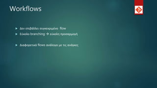 Workflows
 Δεν επιβάλλει συγκεκριμένο flow
 Εύκολο branching  εύκολη προσαρμογή
 Διαφορετικά flows ανάλογα με τις ανάγκες
 