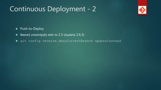 Continuous Deployment - 2
 Push-to-Deploy
 Βασική υποστήριξη από το 2.3 (είμαστε 2.6.3)
 git config receive.denyCurrentBranch updateInstead
 
