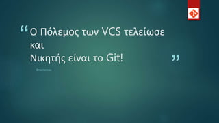 “
”
Ο Πόλεμος των VCS τελείωσε
και
Νικητής είναι το Git!
ΘΡΑΣΥΒΟΥΛΑΣ
 