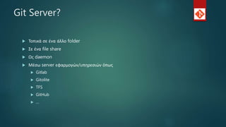 Git Server?
 Τοπικά σε ένα άλλο folder
 Σε ένα file share
 Ως daemon
 Μέσω server εφαρμογών/υπηρεσιών όπως
 Gitlab
 Gitolite
 TFS
 GitHub
 …
 