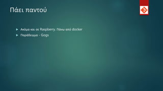 Πάει παντού
 Ακόμα και σε Raspberry. Πάνω από docker
 Παράδειγμα - Gogs
 