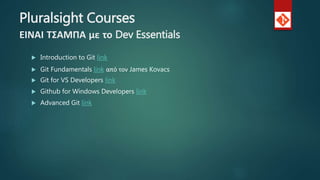 Pluralsight Courses
ΕΙΝΑΙ ΤΣΑΜΠΑ με το Dev Essentials
 Introduction to Git link
 Git Fundamentals link από τον James Kovacs
 Git for VS Developers link
 Github for Windows Developers link
 Advanced Git link
 