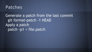 Patches
Generate a patch from the last commit
git format-patch -1 HEAD
Apply a patch
patch -p1 < file.patch
 