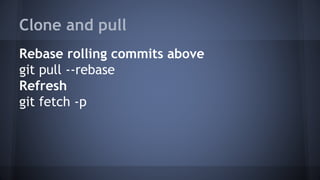 Clone and pull
Rebase rolling commits above
git pull --rebase
Refresh
git fetch -p
 