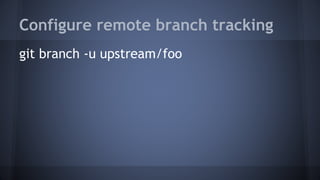 Configure remote branch tracking
git branch -u upstream/foo
 