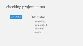 checking project status
git status file status
untracked
unmodified
modified
staged
 
