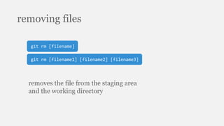 removing files
git rm [filename]
git rm [filename1] [filename2] [filename3]
removes the file from the staging area
and the working directory
 