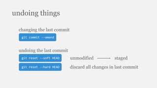 undoing things
git commit --amend
changing the last commit
git reset --soft HEAD
undoing the last commit
unmodified staged
git reset --hard HEAD discard all changes in last commit
 