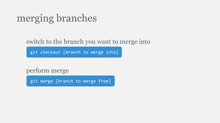 merging branches
git checkout [branch to merge into]
switch to the branch you want to merge into
git merge [branch to merge from]
perform merge
 