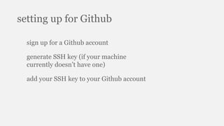 setting up for Github
sign up for a Github account
generate SSH key (if your machine
currently doesn’t have one)
add your SSH key to your Github account
 