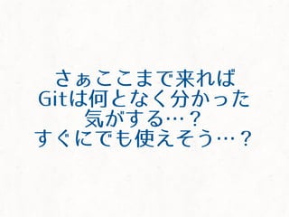 さぁここまで来れば
Gitは何となく分かった
気がする&hellip;？
すぐにでも使えそう&hellip;？
 