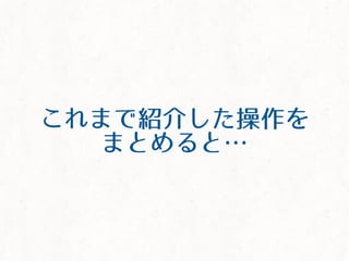 これまで紹介した操作を
まとめると&hellip;
 
