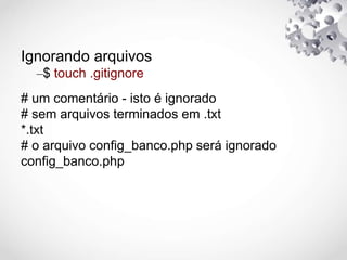 Ignorando arquivos
–$ touch .gitignore
# um comentário - isto é ignorado
# sem arquivos terminados em .txt
*.txt
# o arquivo config_banco.php será ignorado
config_banco.php
 