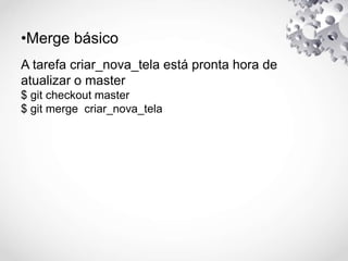 •Merge básico
A tarefa criar_nova_tela está pronta hora de
atualizar o master
$ git checkout master
$ git merge criar_nova_tela
 