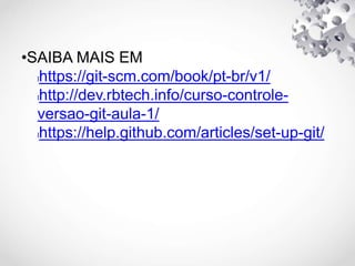 •SAIBA MAIS EM
lhttps://git-scm.com/book/pt-br/v1/
lhttp://dev.rbtech.info/curso-controle-
versao-git-aula-1/
lhttps://help.github.com/articles/set-up-git/
 