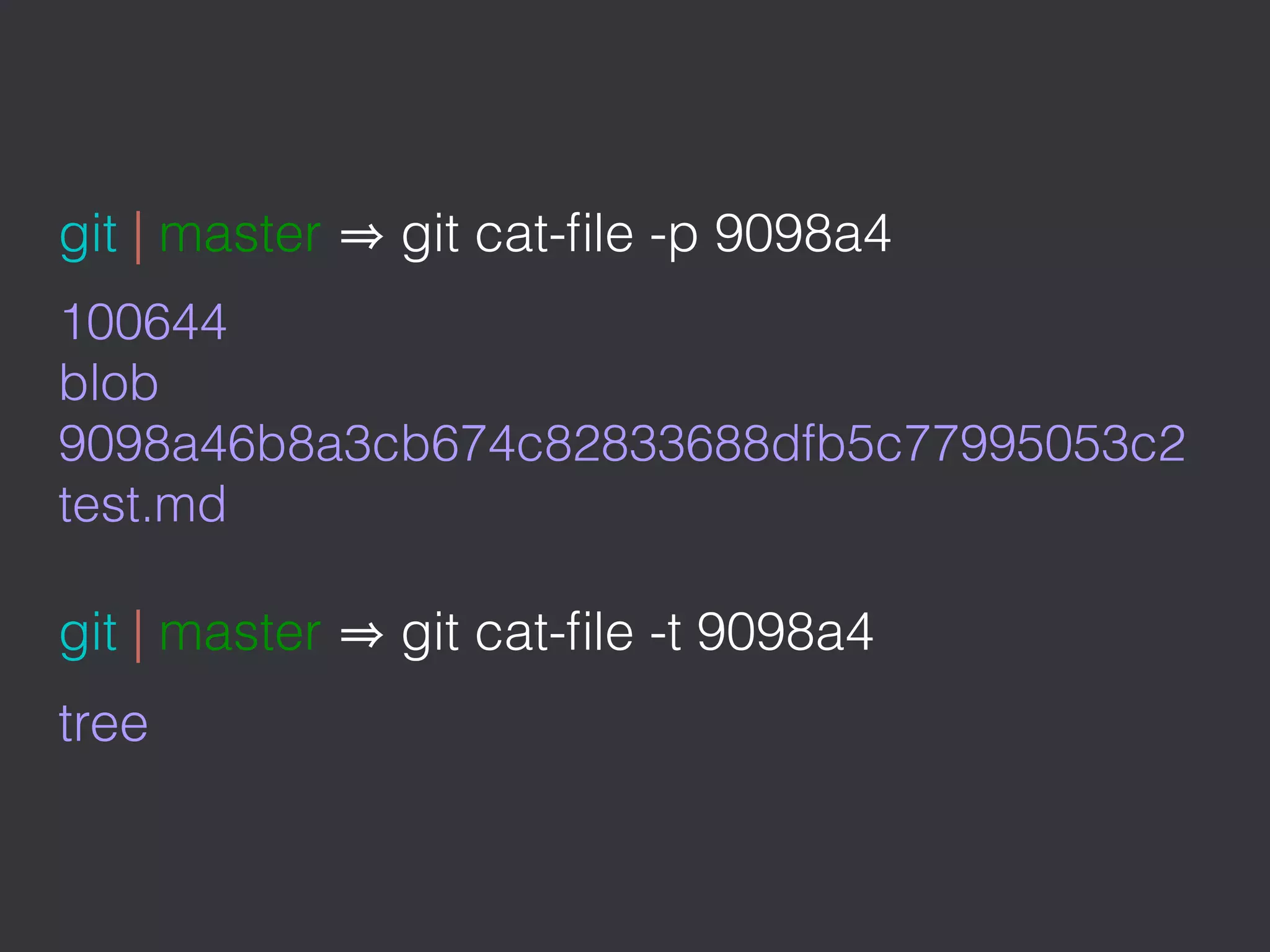 git | master git cat-ﬁle -p 9098a4
100644
blob
9098a46b8a3cb674c82833688dfb5c77995053c2
test.md
git | master git cat-ﬁle -t 9098a4
tree
 