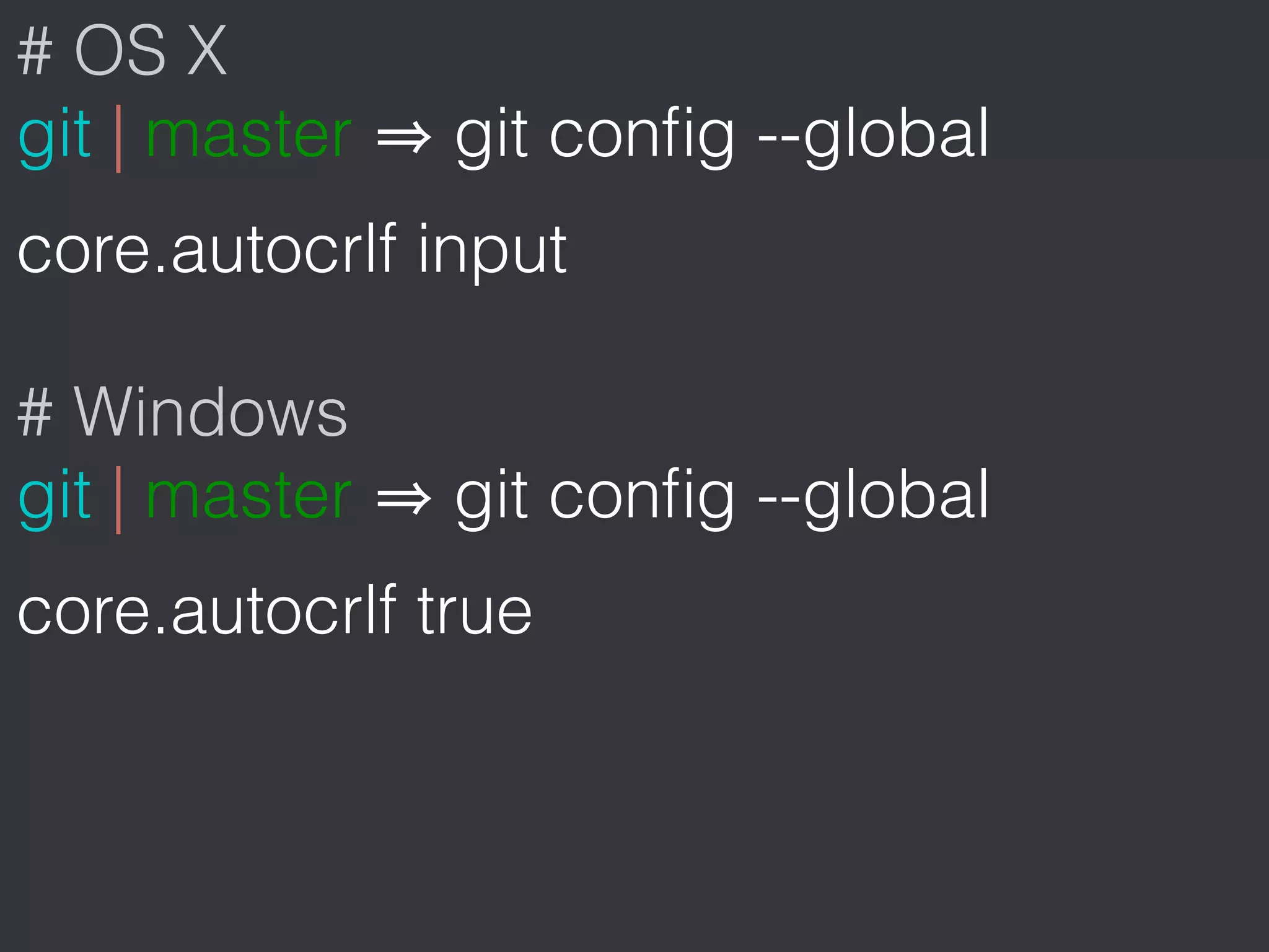 # OS X
git | master git conﬁg --global
core.autocrlf input
# Windows
git | master git conﬁg --global
core.autocrlf true
 