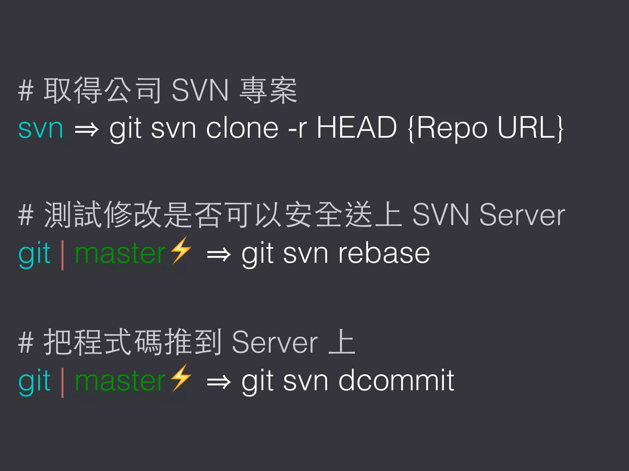 # SVN
svn git svn clone -r HEAD {Repo URL}
# SVN Server
git | master⚡ git svn rebase
# Server
git | master⚡ git svn dcommit
 