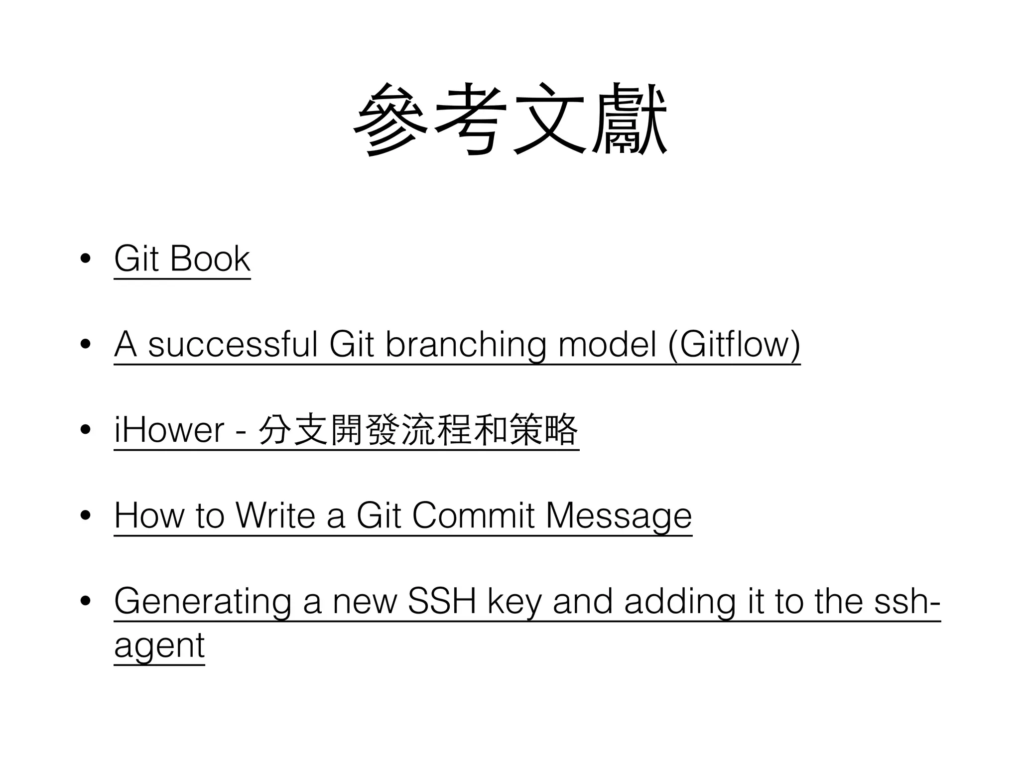 • Git Book
• A successful Git branching model (Gitﬂow)
• iHower -
• How to Write a Git Commit Message
• Generating a new SSH key and adding it to the ssh-
agent
 