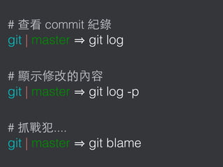 # commit
git | master git log
#
git | master git log -p
# ....
git | master git blame
 