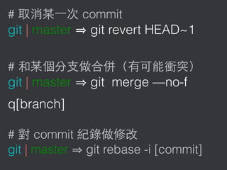 # commit
git | master git revert HEAD~1
#
git | master git merge —no-f
q[branch]
# commit
git | master git rebase -i [commit]
 