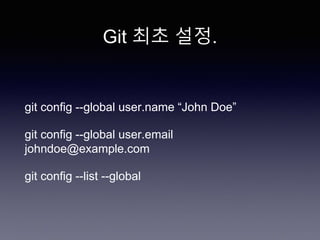 Git 최초 설정.
git config --global user.name “John Doe”
git config --global user.email
johndoe@example.com
git config --list --global
 