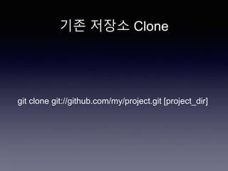 기존 저장소 Clone
git clone git://github.com/my/project.git [project_dir]
 
