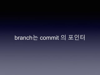 branch는 commit 의 포인터
 
