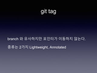 git tag
branch 와 유사하지만 포인터가 이동하지 않는다.
종류는 2가지 Lightweight, Annotated
 