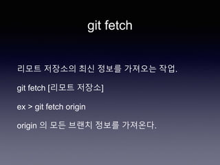 git fetch
리모트 저장소의 최신 정보를 가져오는 작업.
git fetch [리모트 저장소]
ex > git fetch origin
origin 의 모든 브랜치 정보를 가져온다.
 