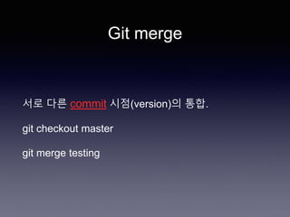 Git merge
서로 다른 commit 시점(version)의 통합.
git checkout master
git merge testing
 