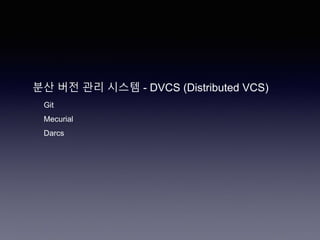 분산 버전 관리 시스템 - DVCS (Distributed VCS)
Git
Mecurial
Darcs
 