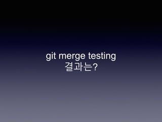 git merge testing
결과는?
 