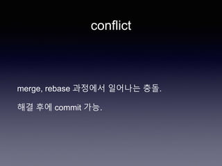 conflict
merge, rebase 과정에서 일어나는 충돌.
해결 후에 commit 가능.
 