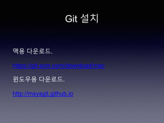 Git 설치
맥용 다운로드.
https://git-scm.com/download/mac
윈도우용 다운로드.
http://msysgit.github.io
 