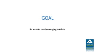 GOAL
To learn to resolve merging conflicts
 