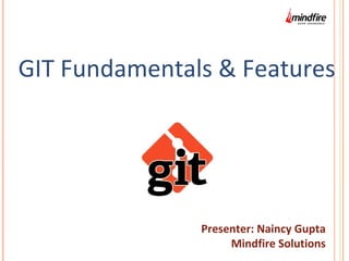 GIT Fundamentals & Features
Presenter: Naincy Gupta
Mindfire Solutions
 