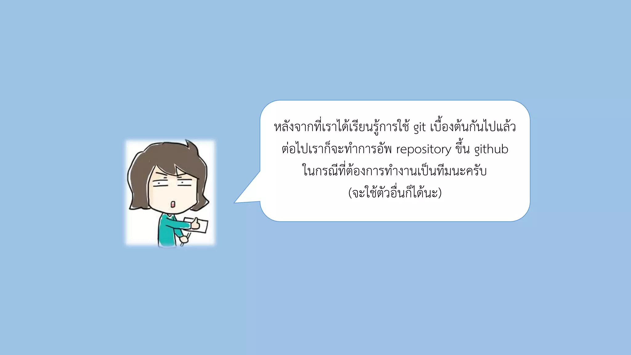 หลังจำกที่เรำได้เรียนรู้กำรใช้ git เบื้องต้นกันไปแล้ว
ต่อไปเรำก็จะทำกำรอัพ repository ขึ้น github
ในกรณีที่ต้องกำรทำงำนเป็นทีมนะครับ
(จะใช้ตัวอื่นก็ได้นะ)
 