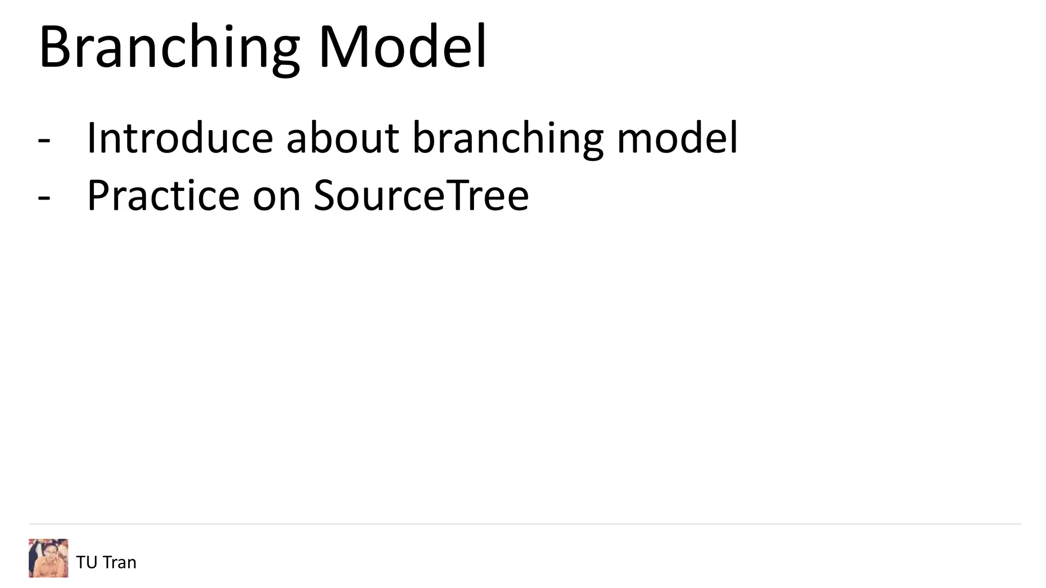 Branching Model
TU Tran
- Implement new features
- Finalizing current code for new release
- Hotfix
 