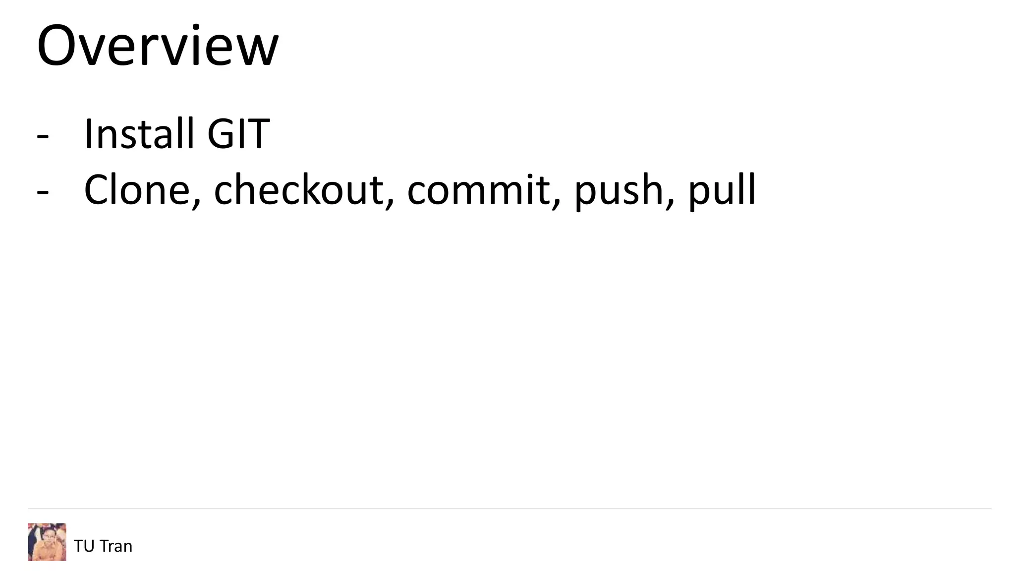 Overview
TU Tran
- Install GIT
- Clone, checkout, commit, push, pull
 