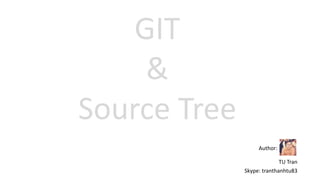 GIT
&
Source Tree
Author:
TU Tran
Skype: tranthanhtu83
 
