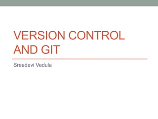 VERSION CONTROL
AND GIT
Sreedevi Vedula
 