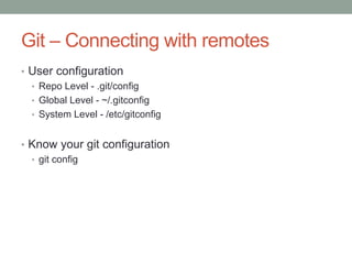 Git – Connecting with remotes
• User configuration
• Repo Level - .git/config
• Global Level - ~/.gitconfig
• System Level - /etc/gitconfig
• Know your git configuration
• git config
 