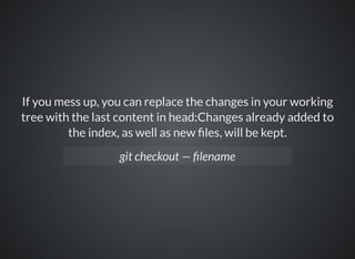 If you mess up, you can replace the changes in your working
tree with the last content in head:Changes already added to
the index, as well as new les, will be kept.
git checkout — lename
 