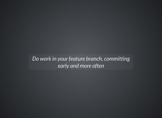 Do work in your feature branch, committing
early and more often
 