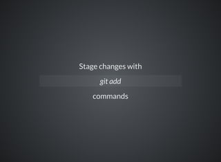 Stage changes with
commands
git add
 